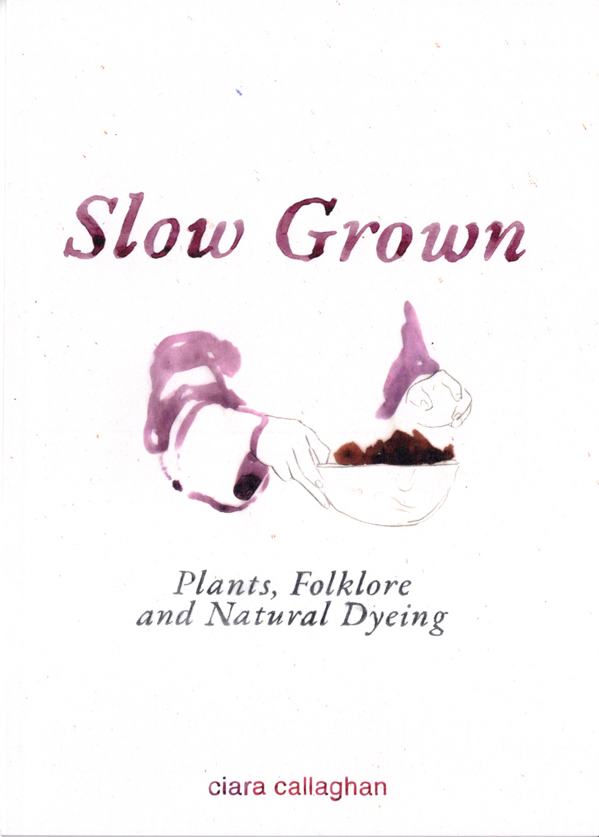 Slow Grown: Plants, Folklore and Natural Dyeing, Ciara Callaghan