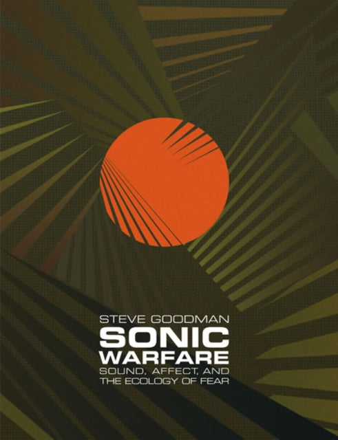 Sonic Warfare: Sound, Affect, and the Ecology of Fear, Steve Goodman