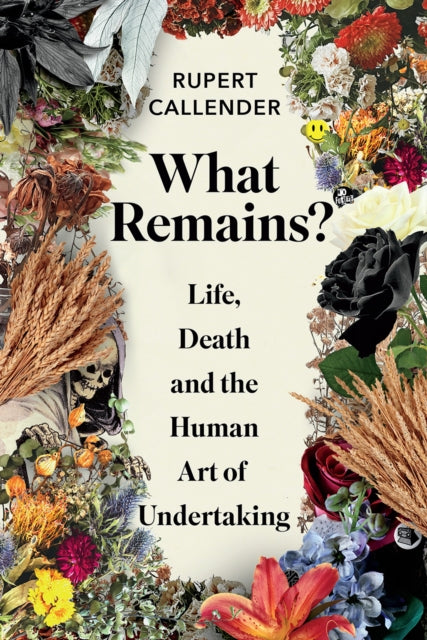 What Remains? : Life, Death and the Human Art of Undertaking, Rupert Callender