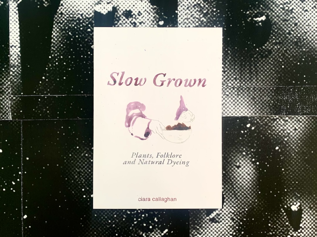 Slow Grown: Plants, Folklore and Natural Dyeing, Ciara Callaghan